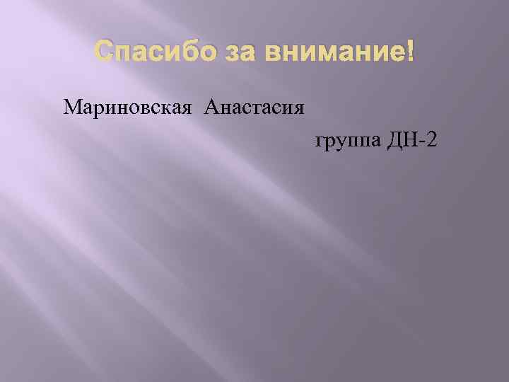  Спасибо за внимание! Мариновская Анастасия     группа ДН-2 