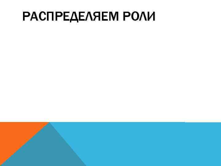 РАСПРЕДЕЛЯЕМ РОЛИ 