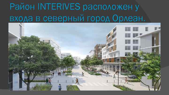 Район INTERIVES расположен у входа в северный город Орлеан. 