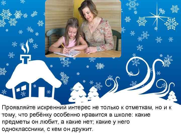 Проявляйте искренний интерес не только к отметкам, но и к тому, что ребёнку особенно