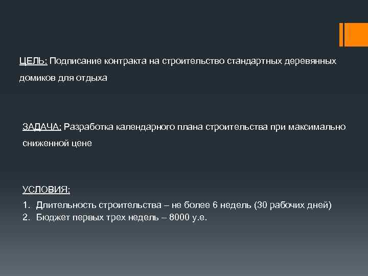 ЦЕЛЬ: Подписание контракта на строительство стандартных деревянных домиков для отдыха ЗАДАЧА: Разработка календарного плана