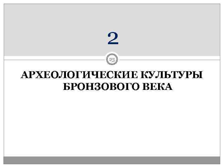   2  23  АРХЕОЛОГИЧЕСКИЕ КУЛЬТУРЫ БРОНЗОВОГО ВЕКА 
