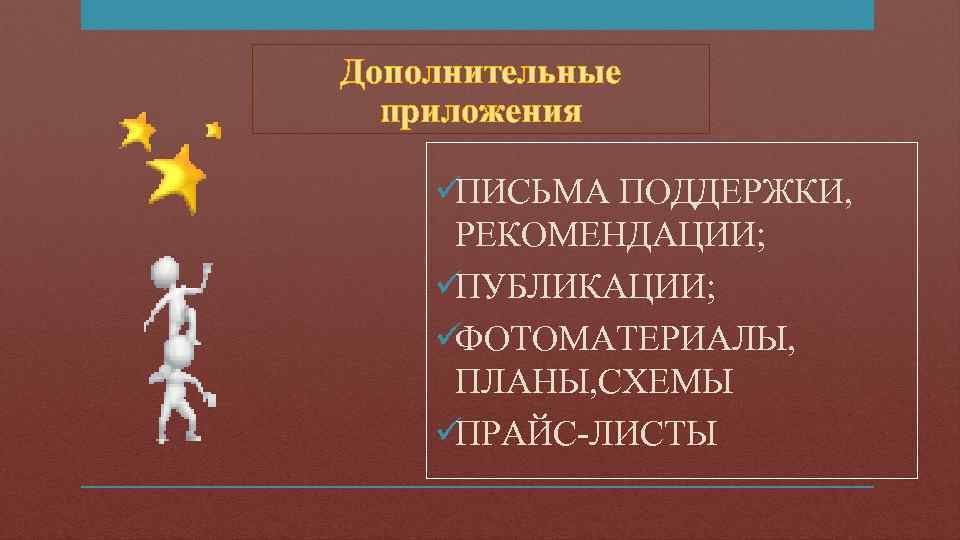 Дополнительные  приложения üПИСЬМА ПОДДЕРЖКИ,  РЕКОМЕНДАЦИИ; üПУБЛИКАЦИИ; üФОТОМАТЕРИАЛЫ,  ПЛАНЫ, СХЕМЫ üПРАЙС-ЛИСТЫ 