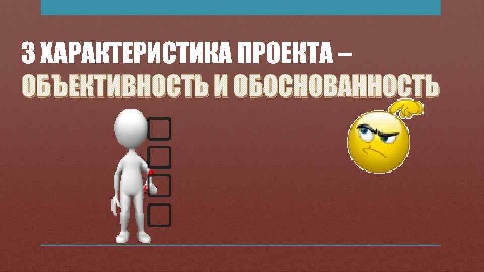 3 ХАРАКТЕРИСТИКА ПРОЕКТА – ОБЪЕКТИВНОСТЬ И ОБОСНОВАННОСТЬ 