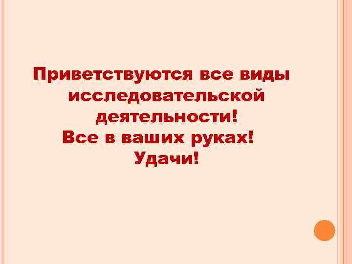 Приветствуются все виды  исследовательской деятельности!  Все в ваших руках!   Удачи!