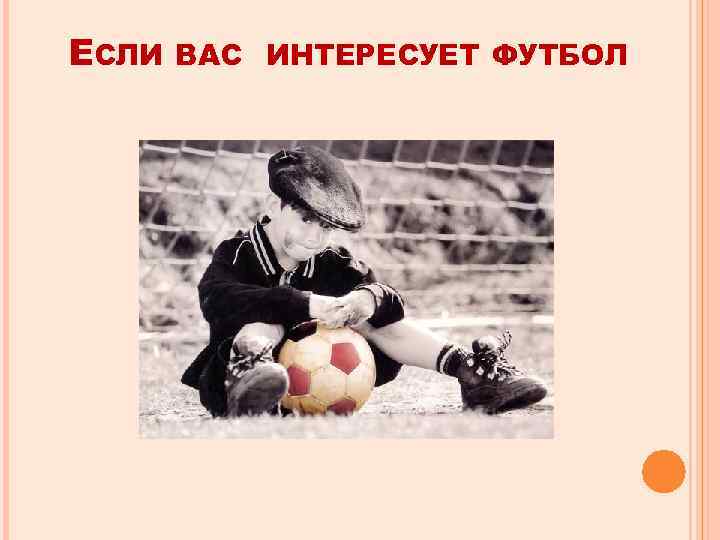 ЕСЛИ  ВАС ИНТЕРЕСУЕТ ФУТБОЛ 