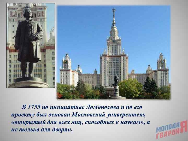   В 1755 по инициативе Ломоносова и по его проекту был основан Московский
