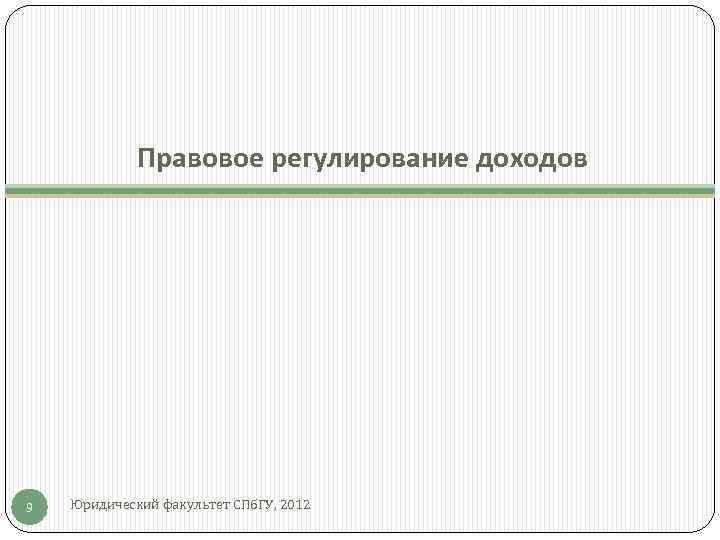    Правовое регулирование доходов 9  Юридический факультет СПб. ГУ, 2012 