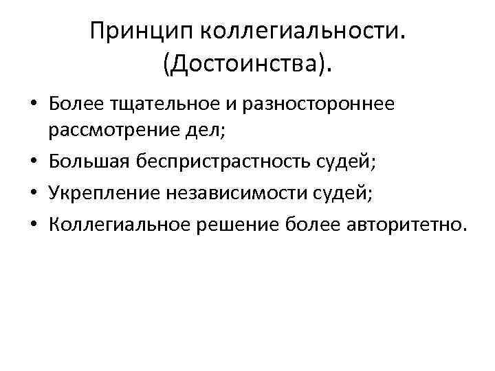 Принцип коллегиальности. (Достоинства). • Более тщательное и разностороннее рассмотрение дел; Принцип коллегиальности. (Достоинства). • Более тщательное и разностороннее рассмотрение дел;