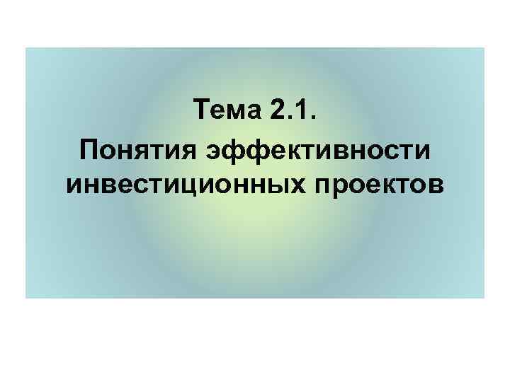   Тема 2. 1.  Понятия эффективности инвестиционных проектов 