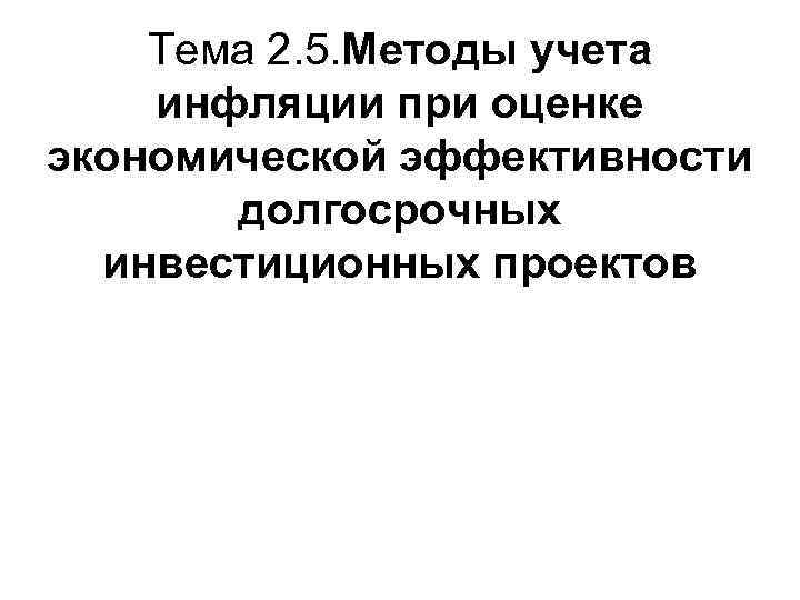   Тема 2. 5. Методы учета инфляции при оценке экономической эффективности  долгосрочных