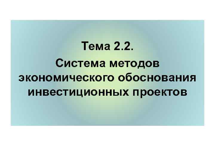    Тема 2. 2.  Система методов экономического обоснования инвестиционных проектов 