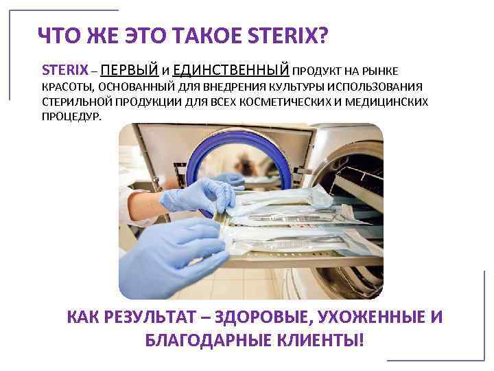 ЧТО ЖЕ ЭТО ТАКОЕ STERIX? STERIX – ПЕРВЫЙ И ЕДИНСТВЕННЫЙ ПРОДУКТ НА РЫНКЕ КРАСОТЫ,