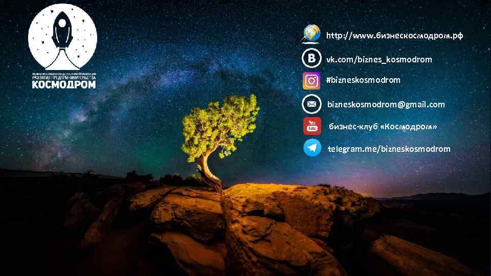 http: //www. бизнескосмодром. рф vk. com/biznes_kosmodrom #bizneskosmodrom@gmail. com бизнес-клуб «Космодром»  telegram. me/bizneskosmodrom 