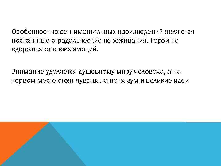 Особенностью сентиментальных произведений являются постоянные страдальческие переживания. Герои не сдерживают своих эмоций.  Внимание