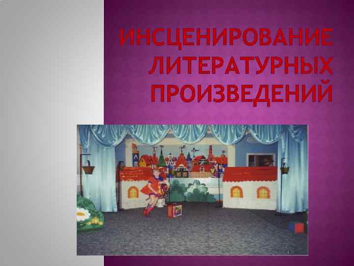 ИНСЦЕНИРОВАНИЕ  ЛИТЕРАТУРНЫХ  ПРОИЗВЕДЕНИЙ 
