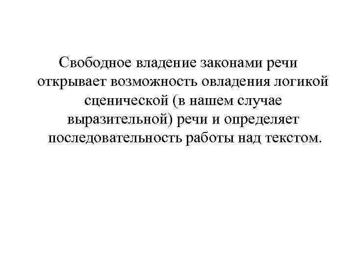     Свободное владение законами речи открывает возможность овладения логикой  сценической
