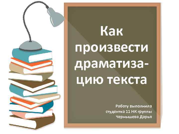   Как произвести драматиза- цию текста   Работу выполнила студентка 11 НК