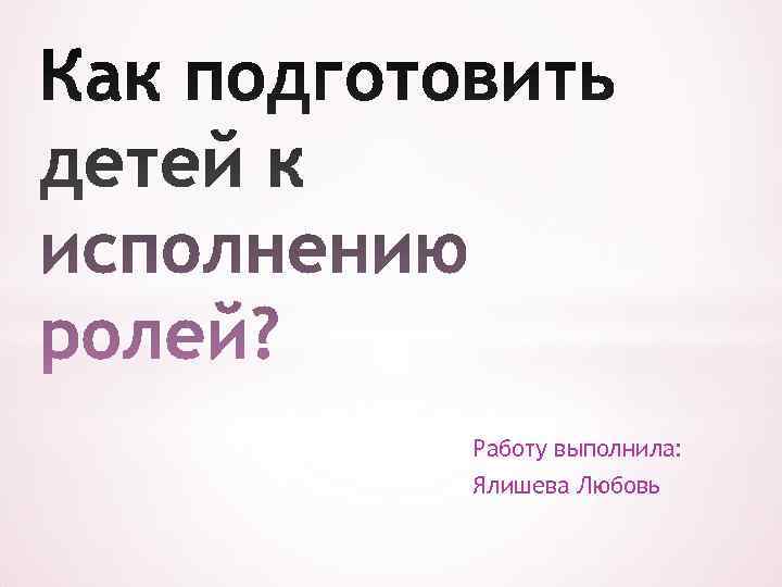 Работу выполнила: Ялишева Любовь 