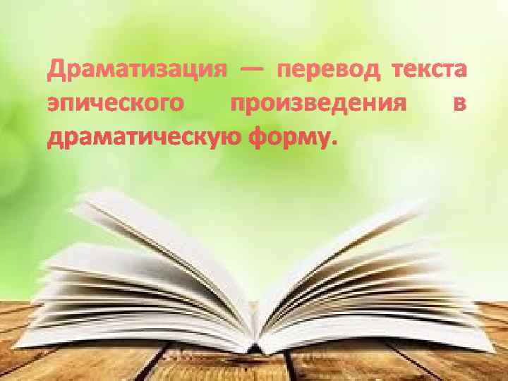 Драматизация — перевод текста эпического произведения  в драматическую форму. 