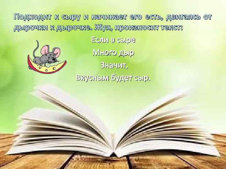 Подходит к сыру и начинает его есть, двигаясь от дырочки к дырочке. Жуя, произносит