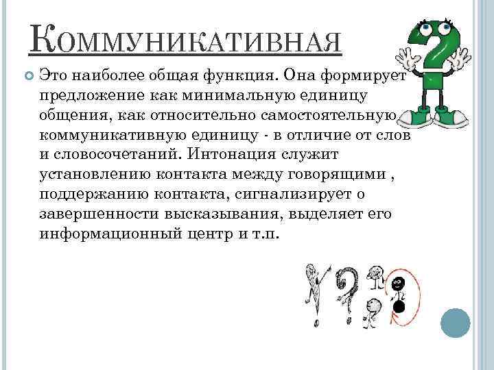 КОММУНИКАТИВНАЯ Это наиболее общая функция. Она формирует предложение как минимальную единицу общения, как относительно