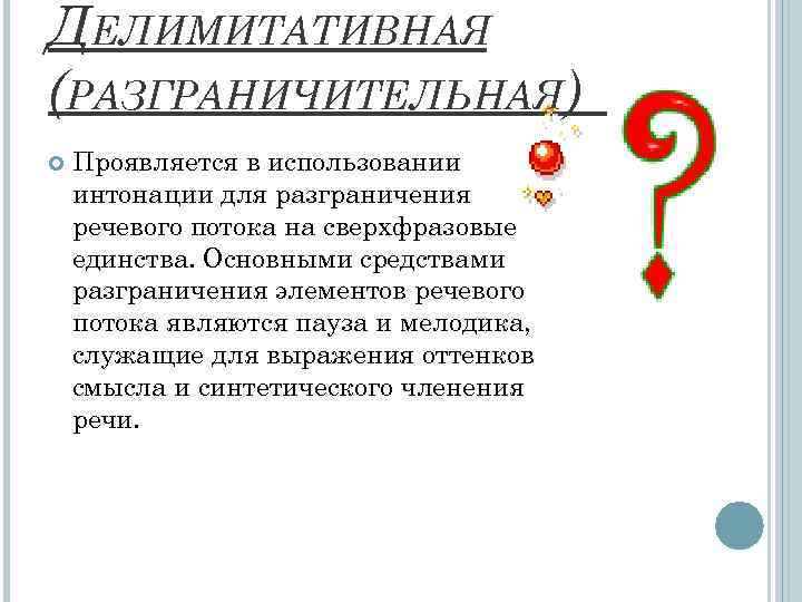 ДЕЛИМИТАТИВНАЯ (РАЗГРАНИЧИТЕЛЬНАЯ) Проявляется в использовании интонации для разграничения речевого потока на сверхфразовые единства. Основными