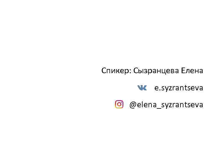 Спикер: Сызранцева Елена   e. syzrantseva  @elena_syzrantseva 
