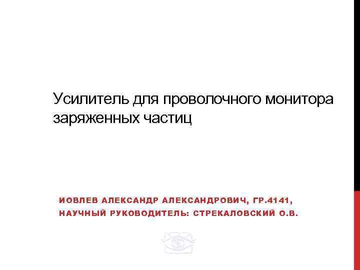 Усилитель для проволочного монитора заряженных частиц ИОВЛЕВ АЛЕКСАНДРОВИЧ, ГР. 4141, НАУЧНЫЙ РУКОВОДИТЕЛЬ: СТРЕКАЛОВСКИЙ О.