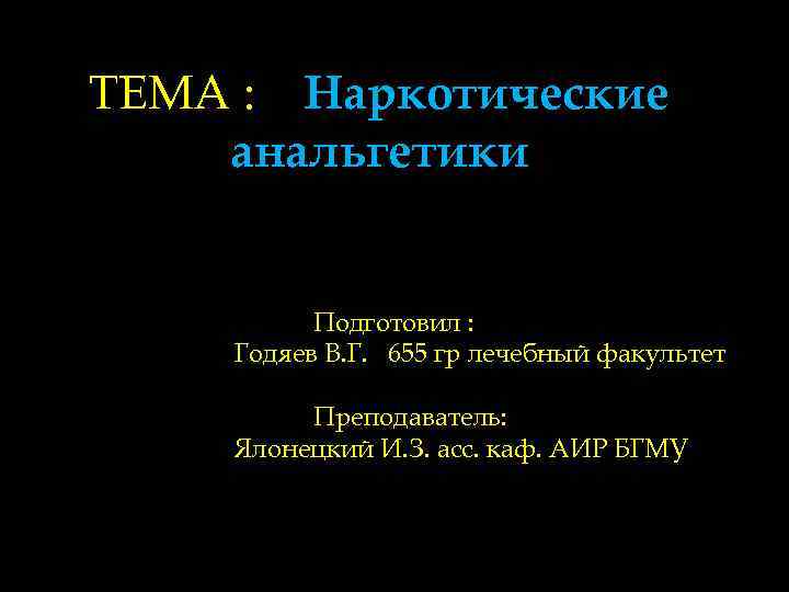 ТЕМА : Наркотические анальгетики   Подготовил :  Годяев В. Г. 655 гр