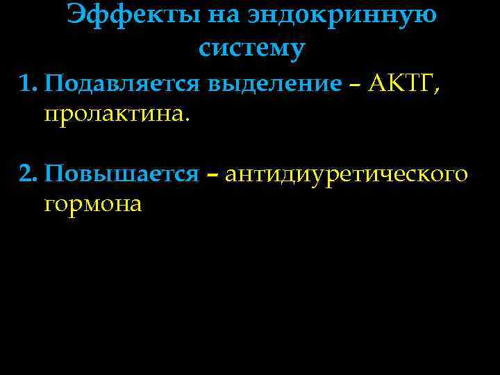   Эффекты на эндокринную  систему 1. Подавляется выделение – АКТГ, пролактина. 