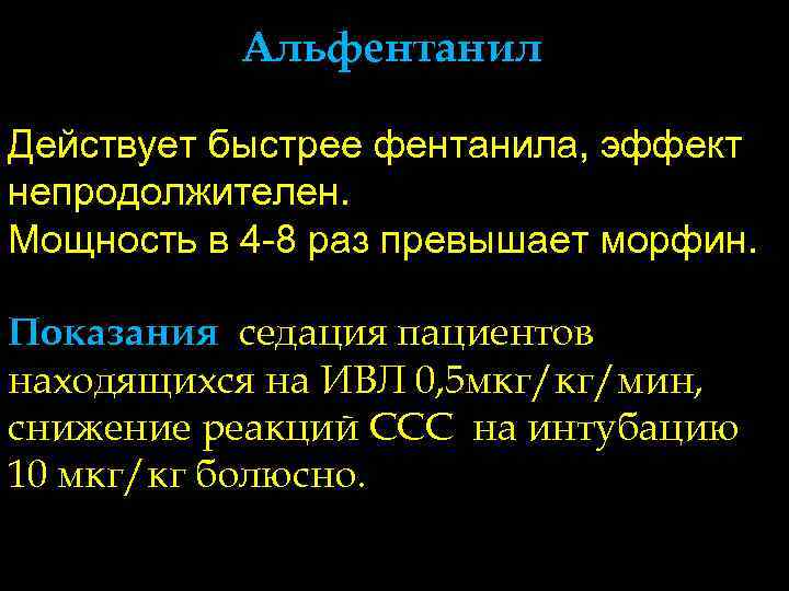   Альфентанил Действует быстрее фентанила, эффект непродолжителен. Мощность в 4 -8 раз превышает