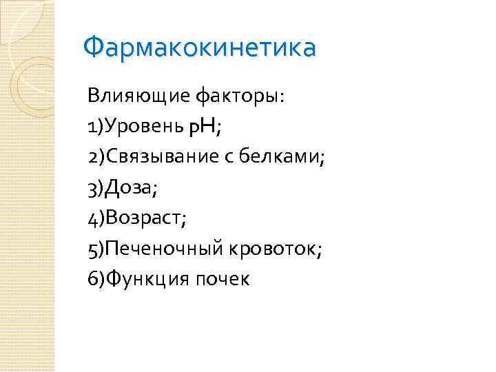 Фармакокинетика Влияющие факторы: 1)Уровень p. H; 2)Связывание с белками; 3)Доза; 4)Возраст; 5)Печеночный кровоток; 6)Функция