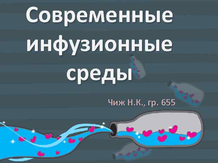 Современные инфузионные среды  Чиж Н. К. , гр. 655 