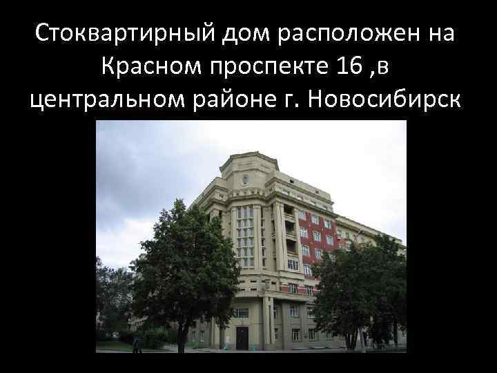 Стоквартирный дом расположен на  Красном проспекте 16 , в центральном районе г. Новосибирск