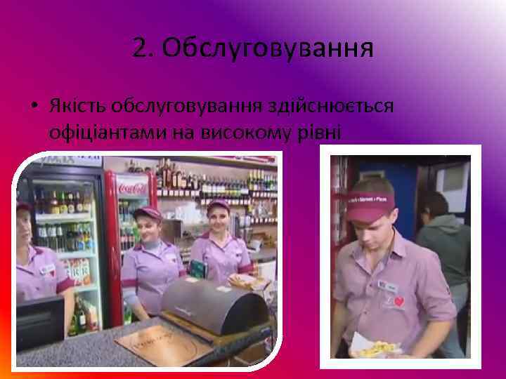    2. Обслуговування • Якість обслуговування здійснюється  офіціантами на високому рівні