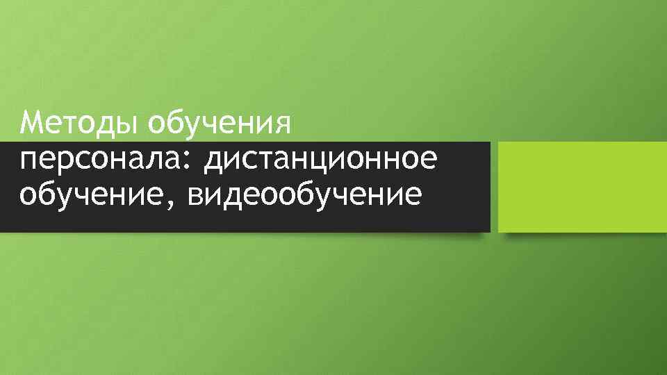 Методы обучения персонала: дистанционное обучение, видеообучение 