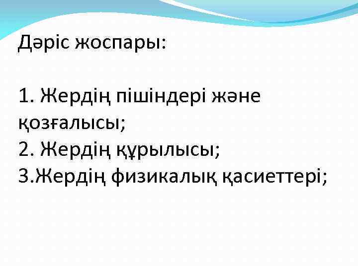 Дәріс жоспары:  1. Жердің пішіндері және қозғалысы; 2. Жердің құрылысы; 3. Жердің физикалық