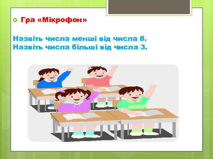   Гра «Мікрофон»  Назвіть числа менші від числа 8. Назвіть числа більші