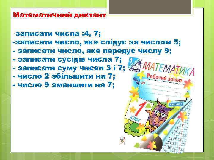 Математичний диктант -записати числа : 4, 7; -записати число, яке слідує за числом 5;