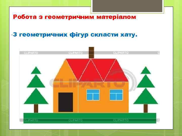   Робота з геометричним матеріалом -З геометричних фігур скласти хату.  