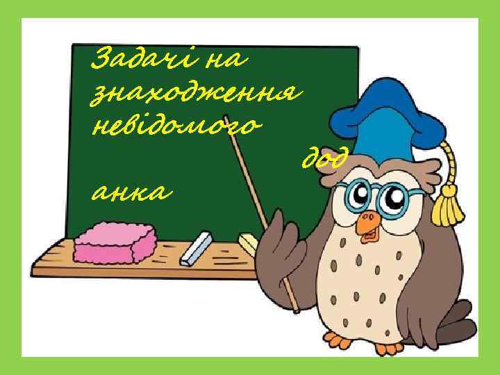 Задачі на знаходження невідомого    дод анка 