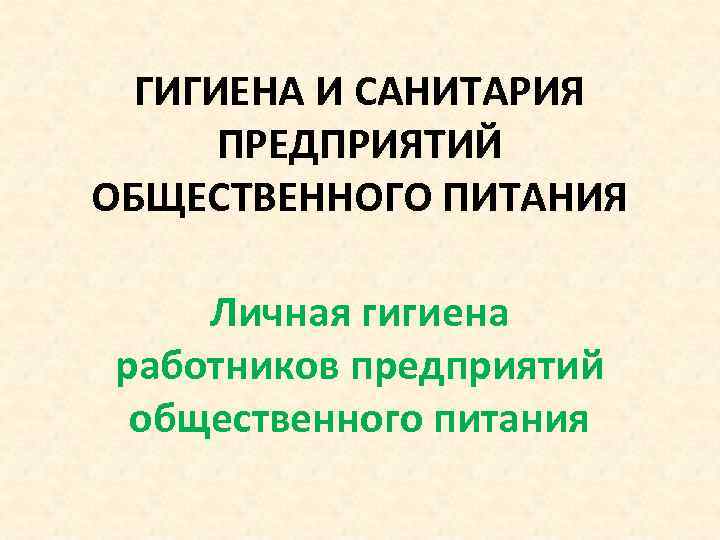  ГИГИЕНА И САНИТАРИЯ  ПРЕДПРИЯТИЙ ОБЩЕСТВЕННОГО ПИТАНИЯ Личная гигиена работников предприятий общественного питания