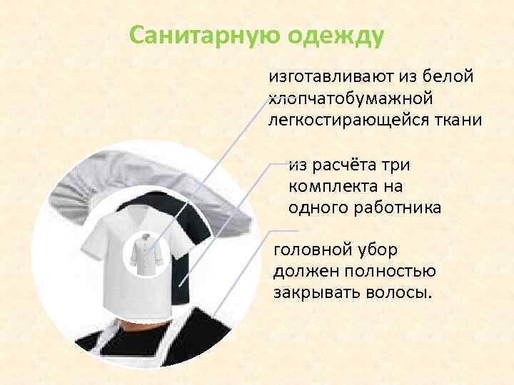 Санитарную одежду   изготавливают из белой  хлопчатобумажной  легкостирающейся ткани  