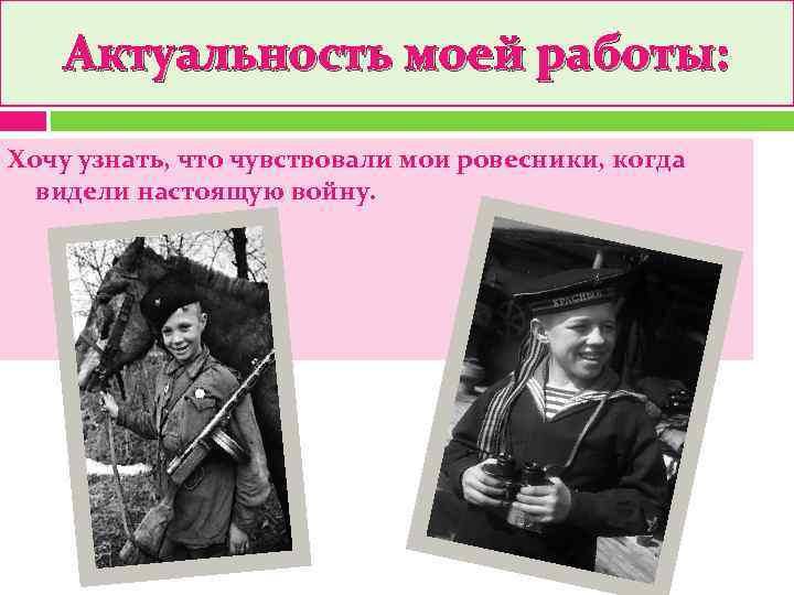   Актуальность моей работы:  Хочу узнать, что чувствовали мои ровесники, когда 