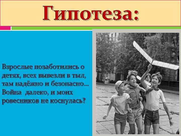   Гипотеза:  Взрослые позаботились о детях, всех вывезли в тыл, там надёжно