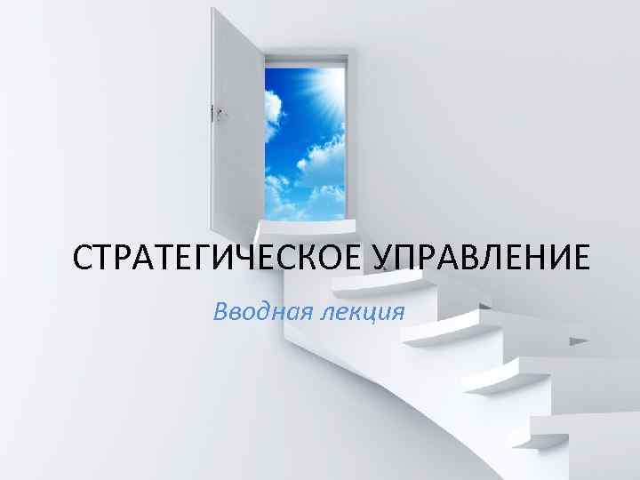 СТРАТЕГИЧЕСКОЕ УПРАВЛЕНИЕ  Вводная лекция 