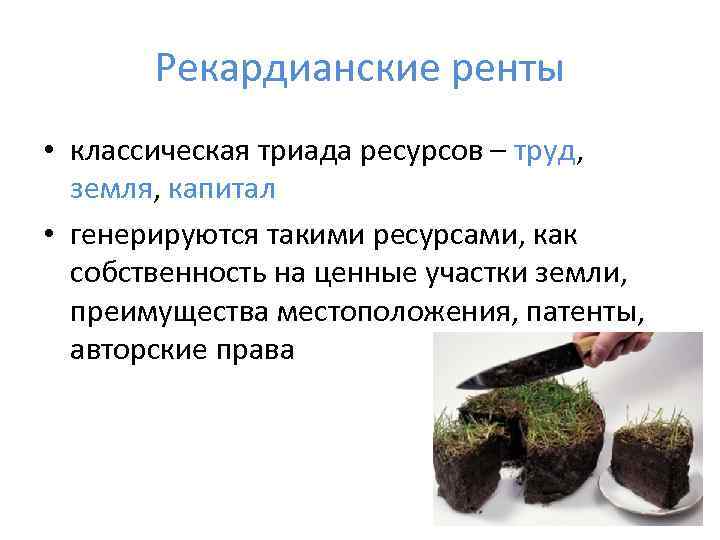   Рекардианские ренты • классическая триада ресурсов – труд,  земля, капитал •