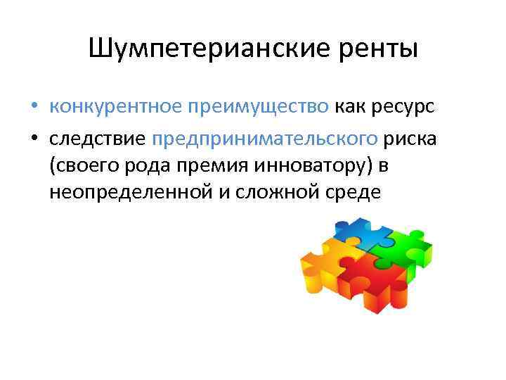  Шумпетерианские ренты • конкурентное преимущество как ресурс • следствие предпринимательского риска  (своего