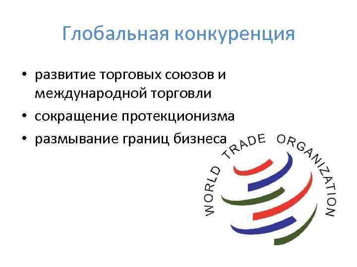  Глобальная конкуренция • развитие торговых союзов и  международной торговли • сокращение протекционизма